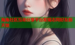 海角社区互动分享平台发现志同好友新天地