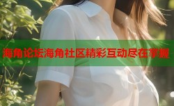 海角论坛海角社区精彩互动尽在掌握