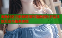 海角社区注册邮箱填写指南轻松开启本地互动与服务体验