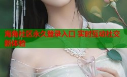 海角社区永久登录入口 实时互动社交新体验