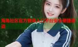 海角社区官方登录入口平台安全便捷通道