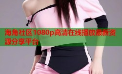 海角社区1080p高清在线播放最新资源分享平台