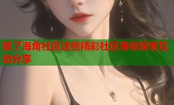 除了海角社区这些精彩社区等你探索互动分享