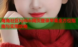 海角社区hj4bb网页登录苹果全方位指南与实用攻略