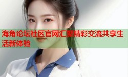 海角论坛社区官网汇聚精彩交流共享生活新体验