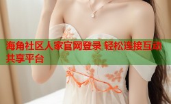 海角社区人家官网登录 轻松连接互动共享平台