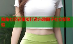 海角社区轻量版打造兴趣圈子社交新体验