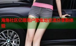 海角社区亿级用户聚集地交流分享新体验