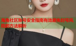 海角社区账号安全指南有效避免封号风险的方法解析