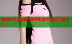 海角社区是真的吗揭秘真相互动问答平台