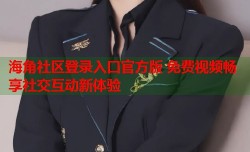 海角社区登录入口官方版 免费视频畅享社交互动新体验