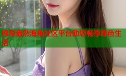 绿意盎然海角社区平台助您畅享绿色生活