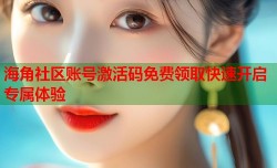 海角社区账号激活码免费领取快速开启专属体验