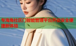 专海角社区门智能管理平台开启安全便捷新体验