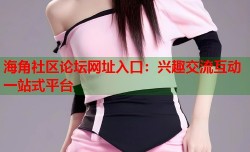 海角社区论坛网址入口：兴趣交流互动一站式平台