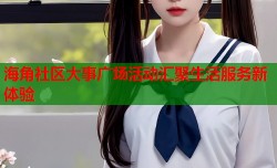 海角社区大事广场活动汇聚生活服务新体验