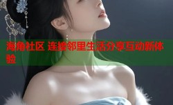 海角社区 连接邻里生活分享互动新体验