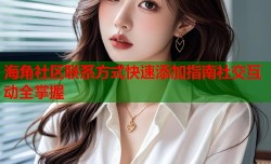 海角社区联系方式快速添加指南社交互动全掌握