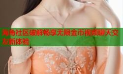 海角社区破解畅享无限金币视频聊天交友新体验