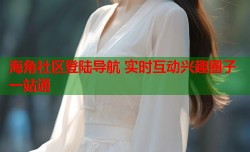海角社区登陆导航 实时互动兴趣圈子一站通