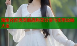 海角社区优质商品购买分享与实用攻略大全