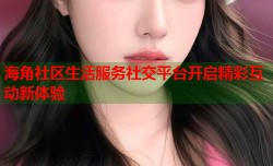 海角社区生活服务社交平台开启精彩互动新体验