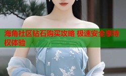 海角社区钻石购买攻略 极速安全享特权体验
