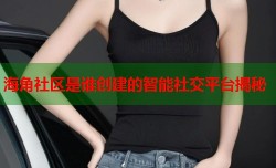 海角社区是谁创建的智能社交平台揭秘