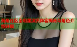 海角社区全明星演员阵容揭秘与角色介绍详解