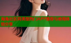 海角社区同类型热门APP推荐与使用体验分享