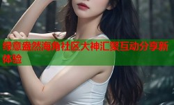 绿意盎然海角社区大神汇聚互动分享新体验