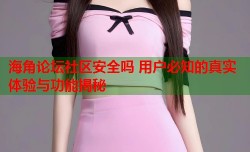 海角论坛社区安全吗 用户必知的真实体验与功能揭秘