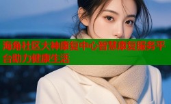海角社区大神康复中心智慧康复服务平台助力健康生活