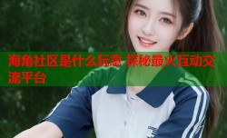 海角社区是什么玩意 探秘最火互动交流平台