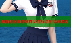 海角社区神奇软件实时互动社交新体验