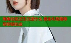 海角社区过生日送什么 最全礼物推荐帮你轻松选