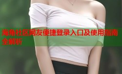海角社区网友便捷登录入口及使用指南全解析