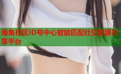 海角社区ID号中心智能匹配社交资源共享平台