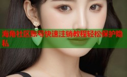 海角社区账号快速注销教程轻松保护隐私