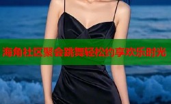 海角社区聚会跳舞轻松约享欢乐时光