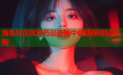 海角社区优质药品热销中健康保障轻松购