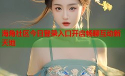 海角社区今日登录入口开启畅聊互动新天地
