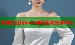 海角社区hjba2a精彩互动分享平台