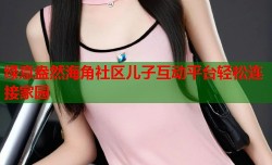 绿意盎然海角社区儿子互动平台轻松连接家园