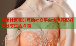 海角社区实时互动社交平台快速匹配好友分享生活点滴
