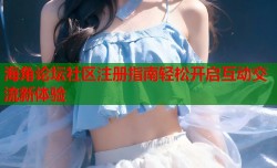 海角论坛社区注册指南轻松开启互动交流新体验