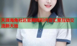 天涯海角社区官网精彩内容汇聚互动交流新天地