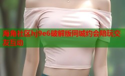 海角社区hj9e6破解版同城约会陪玩交友互动