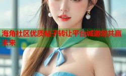 海角社区优质帖子转让平台诚邀您共赢未来