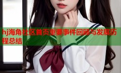 hj海角社区首页重要事件回顾与发展历程总结